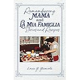 Remembering Mama and La Mia Famiglia Stories and Recipes