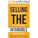Selling The Intangible : Turn Your Knowledge into Income. Generate Predictable Profits. Build a Wildly Successful Digital Pro