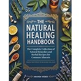 The Natural Healing Handbook: The Complete Collection of Natural Remedies and Herbal Recipes for Common Ailments — Simple Routines to Restore Balance (Herbal Wisdom & Natural Healing Library)