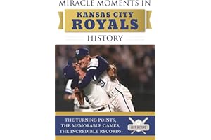 Miracle Moments in Kansas City Royals History: The Turning Points, the Memorable Games, the Incredible Records
