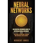 Neural Networks: An Essential Beginners Guide to Artificial Neural Networks and their Role in Machine Learning and Artificial Intelligence