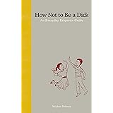 How Not to Be a D*ck: An Everyday Etiquette Guide