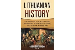 Lithuanian History: A Captivating Guide to the Ancient Prussians and Samogitians, the Grand Duchy of Lithuania, Soviet Occupa