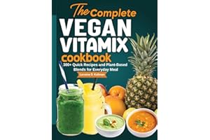 The Complete Vegan Vitamix Cookbook: 300+ Quick Recipes and Plant-Based Blends for Everyday Meal