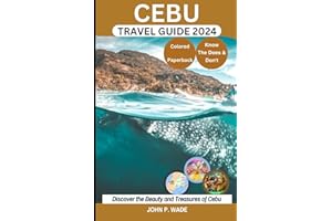 CEBU TRAVEL GUIDE: Cebu for First-timers: Maps, Directions, Top Attractions, Accommodations, Airports, Banks, The Does & Don'ts, Restaurants, ... (TRAVEL GUIDE BOOKS BY JOHN P. WADE)