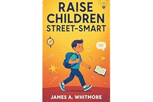 Raise Children Street-Smart: 150 Real-Life Lessons to Build Confidence, Independent Thinking, and Practical Wisdom in Kids Ag