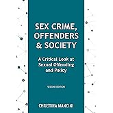 Sex Crime, Offenders, and Society: A Critical Look at Sexual Offending and Policy