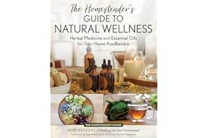 The Homesteader's Guide to Natural Wellness: Herbal Medicine and Essential Oils for Your Home Apothecary