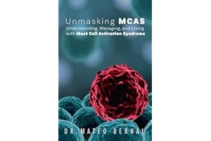 Unmasking MCAS: Understanding, Managing, and Living with Mast Cell Activation Syndrome: A guidebook to help patients and caregivers navigate the bewildering nature of a new frontier in modern medicine