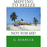 Moving to Belize - Not for Me!: The facts about the lifestyle, culture and practicalities of expat living in Belize… book cover Moving to Belize - Not for Me!: The facts about the lifestyle, culture and practicalities of expat living in Belize… book cover