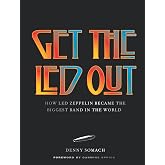 Get the Led Out: How Led Zeppelin Became the Biggest Band in the World - Updated Edition