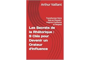 Les Secrets de la Rhétorique : 9 Clés pour Devenir un Orateur d'Influence: Transformez Votre Voix en Pouvoir : Inspirez Confi