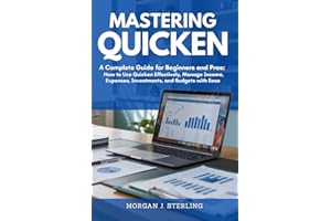 MASTERING QUICKEN: A Complete Guide for Beginners and Pros: How to Use Quicken Effectively, Manage Income, Expenses, Investme