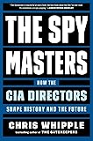 The Spymasters: How the CIA Directors Shape History and the Future