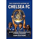 The Complete History of Chelsea Football Club: An Epic Journey from Humble Roots to World Champions