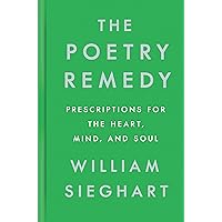 The Poetry Remedy: Prescriptions for the Heart, Mind, and Soul