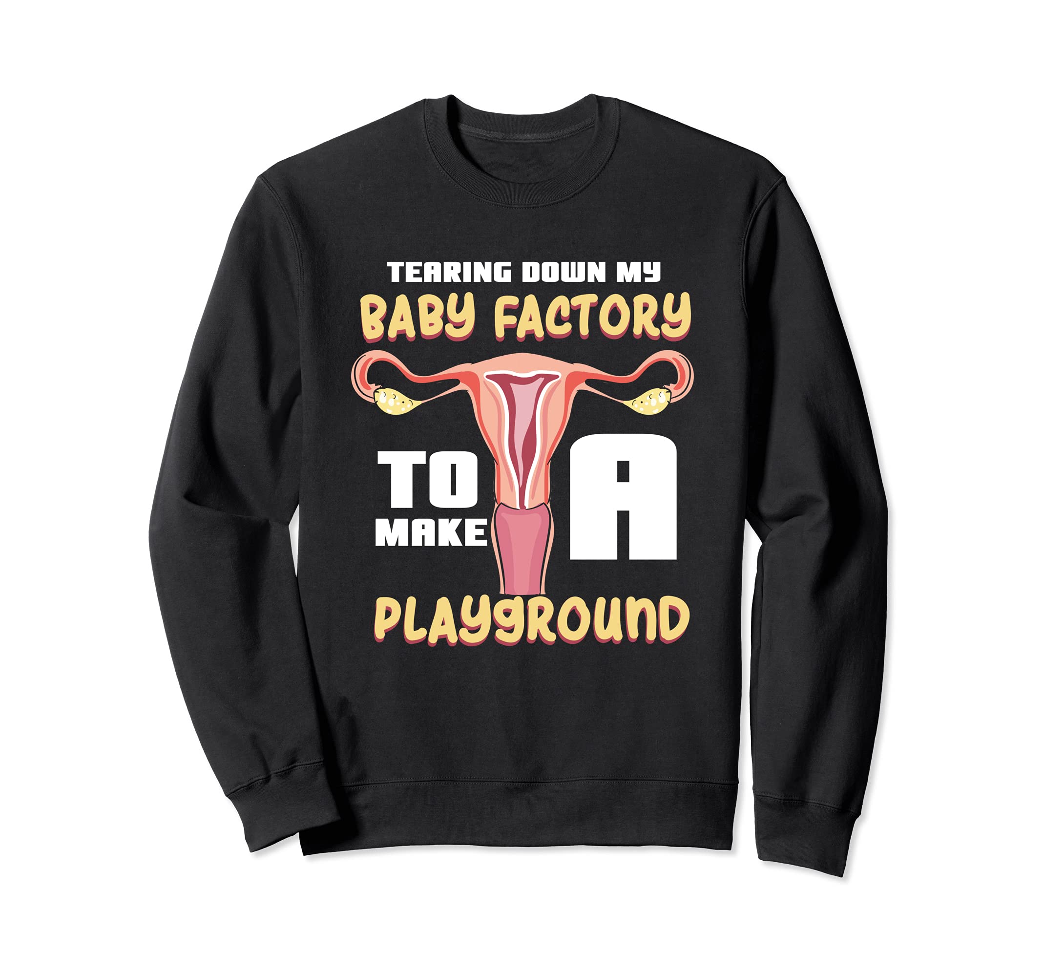 Tearing Down My Baby Factory To Make A Playground - Uterus Sweatshirt