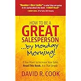How To Be A GREAT Salesperson...By Monday Morning!: If You Want to Increase Your Sales Read This Book. It is That Simple