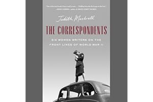 The Correspondents: Six Women Writers on the Front Lines of World War II