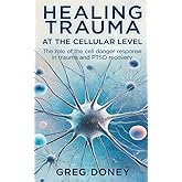 Healing Trauma at the Cellular Level: The role of the cell danger response in trauma and PTSD recovery
