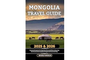 Mongolia Travel Guide: 2025 & 2026 Practical Companion For Exploring The Land Of Eternal Blue Sky Like A Local, Featuring Expert Insights And ... (Travel Like a Local With Maps Compilation)
