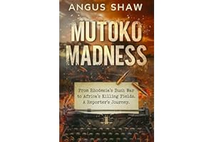 Mutoko Madness. From Rhodesia's Bush War to Africa's Killing Fields. A Reporter's Journey.