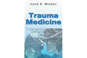 Trauma Medicine: A Comprehensive Guide to Emergency Care, Critical Interventions, and Life-Saving Techniques