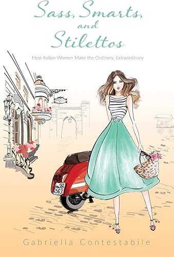 Download Sass, Smarts, and Stilettos: How Italian Women Make the Ordinary, Extraordinary PDF