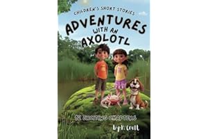 Children's Short Stories: Adventures with an Axolotl: 12 Exciting Chapters for Young Imaginations; Ages 8-12 (Children's Short Stories: Adventures with Sam, Mia and Max)