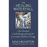 The Healing Waterfall: 100 Guided Imagery Scripts for Counselors, Healers & Clergy (Volume 1)