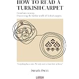 HOW TO READ A TURKISH CARPET: Art, Symbolism, and Cultural Meaning: Understanding Motifs, Patterns, Colors, and Regional Traditions