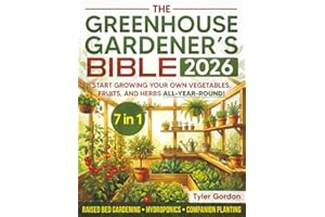 The Greenhouse Gardener's Bible: The Most Complete Guide to Start Growing your Own Vegetables, Fruits, and Herbs All-Year-Round | Raised Bed Gardening, Hydroponics & Companion Planting