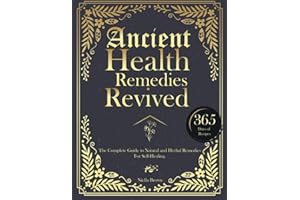 Ancient Health Remedies Revived: The Complete Guide to Herbal and Natural Remedies to All Kinds of Ailment With 365 Days of Timeless Recipes (The Lost Book Of Herbal and Ancient Remedies Revived)
