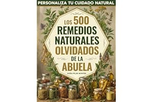 Los 500 Remedios Naturales Olvidados de la Abuela: Personaliza tu cuidado natural con plantas, ungüentos y recetas ancestrales para calmar molestias y ... con la sabiduría de antes (Spanish Edition)