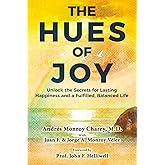 The Hues of Joy: Unlock the Secrets for Lasting Happiness and a Fulfilled, Balanced Life