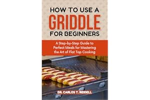 HOW TO USE A GRIDDLE FOR BEGINNERS: A Step-by-Step Guide to Perfect Meals for Mastering the Art of Flat Top Cooking