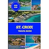 ST. CROIX TRAVEL GUIDE 2025-2026: Maximize Your St. Croix Visit with Beaches, Adventures, Cuisine, Insider tips, and Local Insights for every traveler