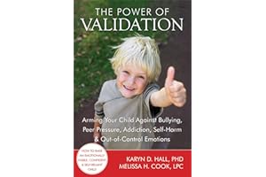 The Power of Validation: Arming Your Child Against Bullying, Peer Pressure, Addiction, Self-Harm, and Out-of-Control Emotions