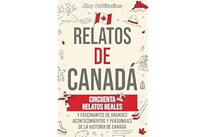 Relatos de Canadá: Cincuenta relatos reales y fascinantes de grandes acontecimientos y personajes de la historia de Canadá