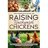The Complete Guide to Raising backyard Chickens: Everything You Need from A-Z to Maintain a Healthy Happy Flock and Produce Self-sufficient Eggs and Meat All from the Comfort of Your Own Backyard