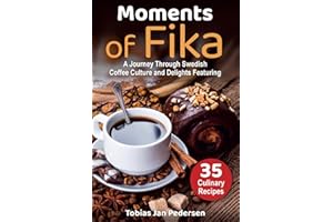 Moments Of Fika: A Journey Through Swedish Coffee Culture and Delights Featuring 35 Culinary Recipes (The Scandinavian Art of Well-Being : Minimalism, ... & Lagom for a Fulfilling and Meaningful Life)