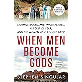 When Men Become Gods: Mormon Polygamist Warren Jeffs, His Cult of Fear, and the Women Who Fought Back