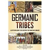 Germanic Tribes: A Captivating Guide to the History of the Franks and Lombards (Barbarian Tribes)