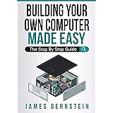 Building Your Own Computer Made Easy: The Step By Step Guide (Computers Made Easy)