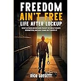 Freedom Ain't Free Life After Lockup:: What 13 Years Behind Bars Taught Me About Regret, Redemption, and Why Crime Isn't Wort
