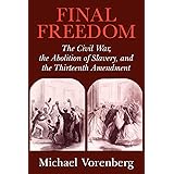 Final Freedom: The Civil War, the Abolition of Slavery, and the Thirteenth Amendment (Cambridge Historical Studies in America