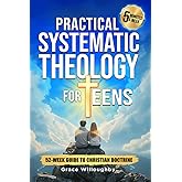 Practical Systematic Theology for Teens - KJV: A 52-Week Christian Doctrine Study Designed To Help Teenagers Deepen Bible Understanding, Strengthen Faith And Love For Jesus In 5 Minutes A Week