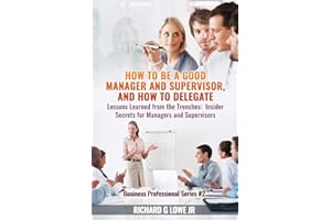 How to be a Good Manager and Supervisor, and How to Delegate: Lessons Learned from the Trenches: Insider Secrets for Managers and Supervisors (Business Professional)