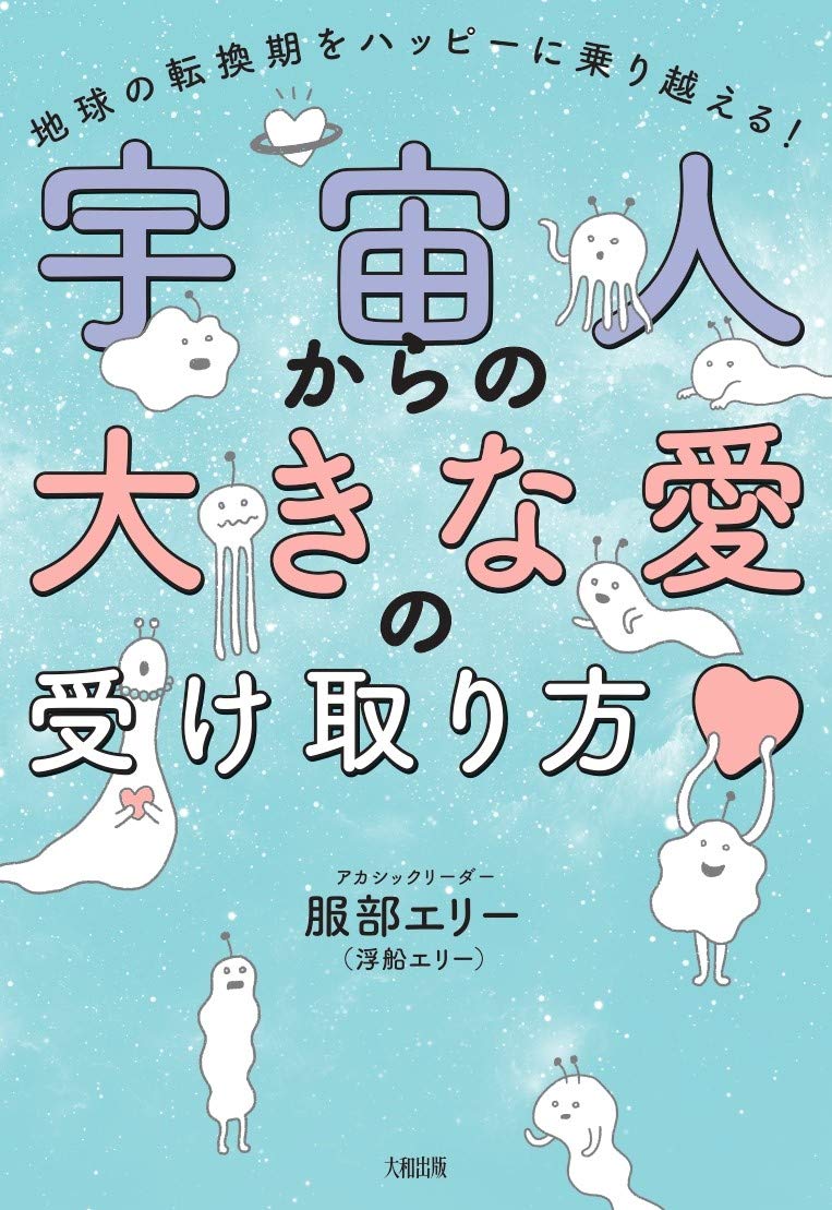 宇宙人からの大きな愛の受け取り方 地球の転換期をハッピーに乗り越える 服部エリー 浮船エリー 本 通販 Amazon