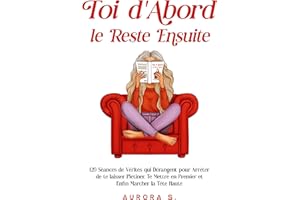 Toi d'Abord, le Reste Ensuite: 120 Séances de Vérités qui Dérangent pour Arrêter de te laisser Piétiner, Te Mettre en Premier